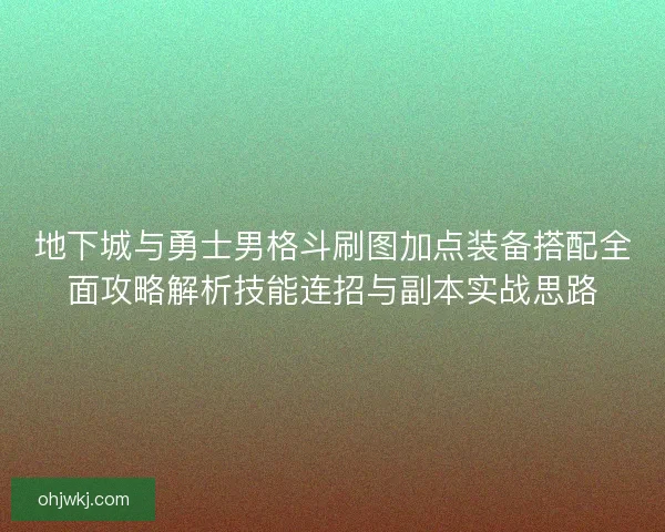 地下城与勇士男格斗刷图加点装备搭配全面攻略解析技能连招与副本实战思路