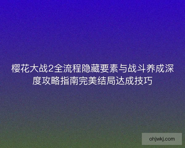 樱花大战2全流程隐藏要素与战斗养成深度攻略指南完美结局达成技巧